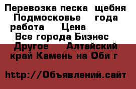 Перевозка песка, щебня Подмосковье, 2 года работа.  › Цена ­ 3 760 - Все города Бизнес » Другое   . Алтайский край,Камень-на-Оби г.